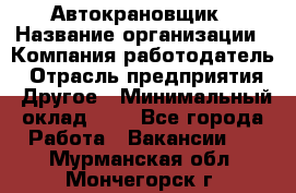 Автокрановщик › Название организации ­ Компания-работодатель › Отрасль предприятия ­ Другое › Минимальный оклад ­ 1 - Все города Работа » Вакансии   . Мурманская обл.,Мончегорск г.